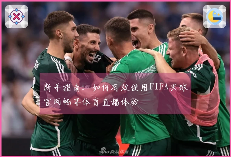 新手指南：如何有效使用FIFA买球官网畅享体育直播体验