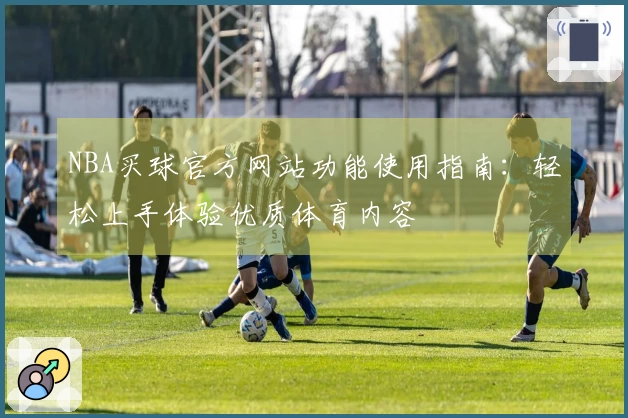 NBA买球官方网站功能使用指南：轻松上手体验优质体育内容