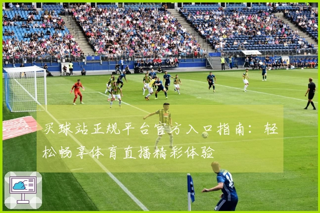 买球站正规平台官方入口指南：轻松畅享体育直播精彩体验