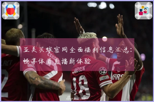亚美买球官网全面福利信息汇总：畅享体育直播新体验