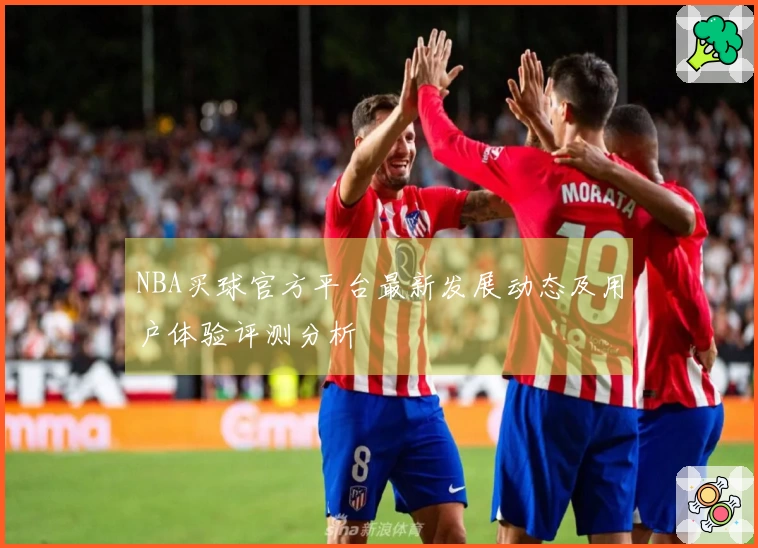 NBA买球官方平台最新发展动态及用户体验评测分析