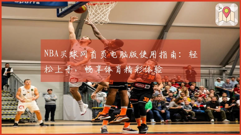 NBA买球网首页电脑版使用指南：轻松上手，畅享体育精彩体验