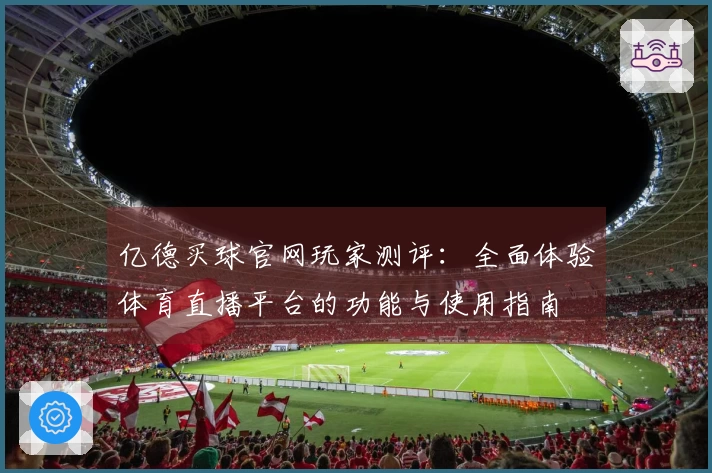 亿德买球官网玩家测评：全面体验体育直播平台的功能与使用指南