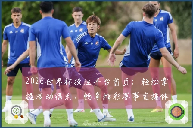 2026世界杯投注平台首页：轻松掌握活动福利，畅享精彩赛事直播体验